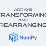 تغییر شکل و بازآرایی آرایه ها در NumPy